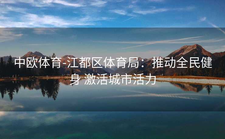 中欧体育-江都区体育局：推动全民健身 激活城市活力