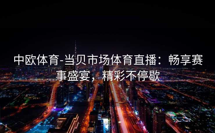 中欧体育-当贝市场体育直播：畅享赛事盛宴，精彩不停歇