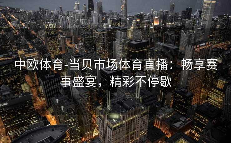 中欧体育-当贝市场体育直播：畅享赛事盛宴，精彩不停歇