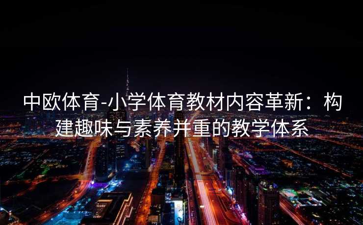中欧体育-小学体育教材内容革新：构建趣味与素养并重的教学体系