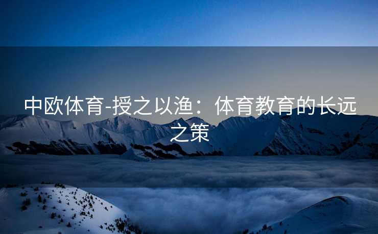 中欧体育-授之以渔：体育教育的长远之策