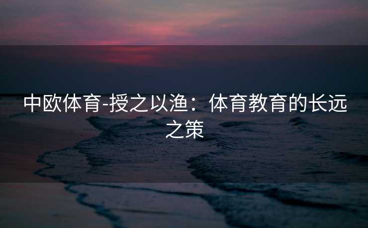 中欧体育-授之以渔：体育教育的长远之策