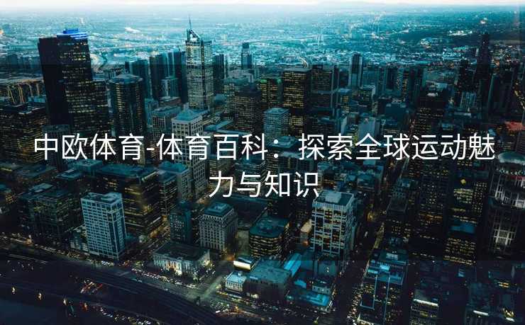 中欧体育-体育百科：探索全球运动魅力与知识