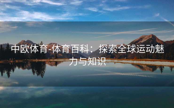 中欧体育-体育百科：探索全球运动魅力与知识