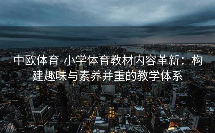 中欧体育-小学体育教材内容革新：构建趣味与素养并重的教学体系