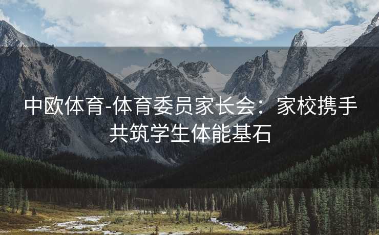 中欧体育-体育委员家长会：家校携手共筑学生体能基石
