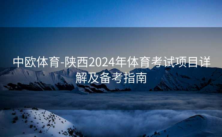 中欧体育-陕西2024年体育考试项目详解及备考指南