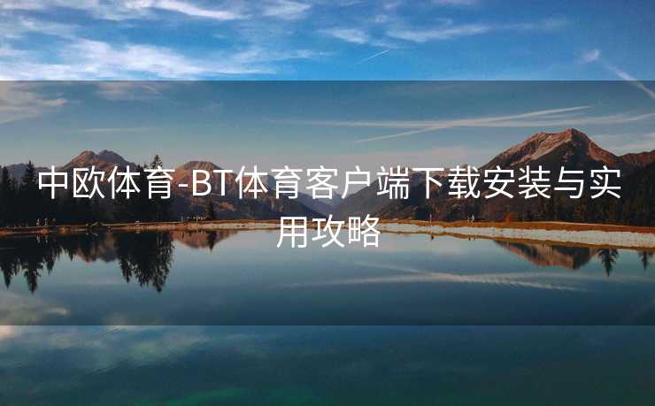 中欧体育-BT体育客户端下载安装与实用攻略