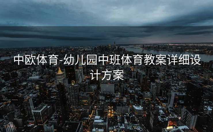 中欧体育-幼儿园中班体育教案详细设计方案