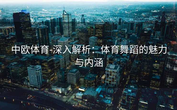 中欧体育-深入解析：体育舞蹈的魅力与内涵