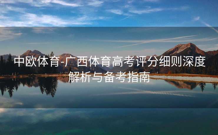 中欧体育-广西体育高考评分细则深度解析与备考指南