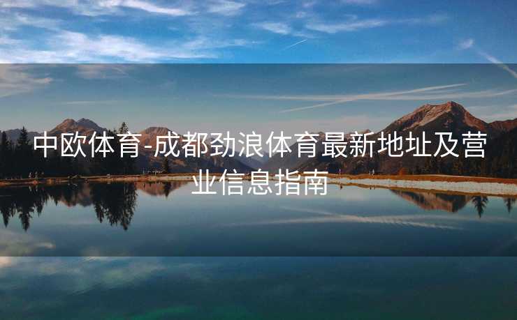 中欧体育-成都劲浪体育最新地址及营业信息指南