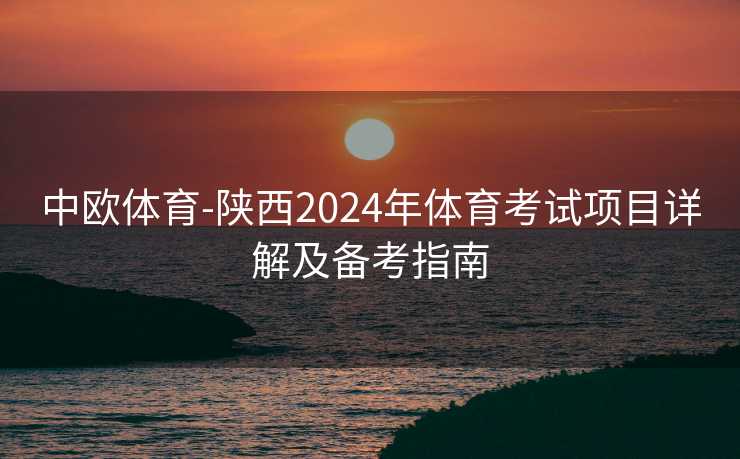中欧体育-陕西2024年体育考试项目详解及备考指南