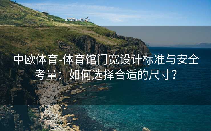 中欧体育-体育馆门宽设计标准与安全考量：如何选择合适的尺寸？