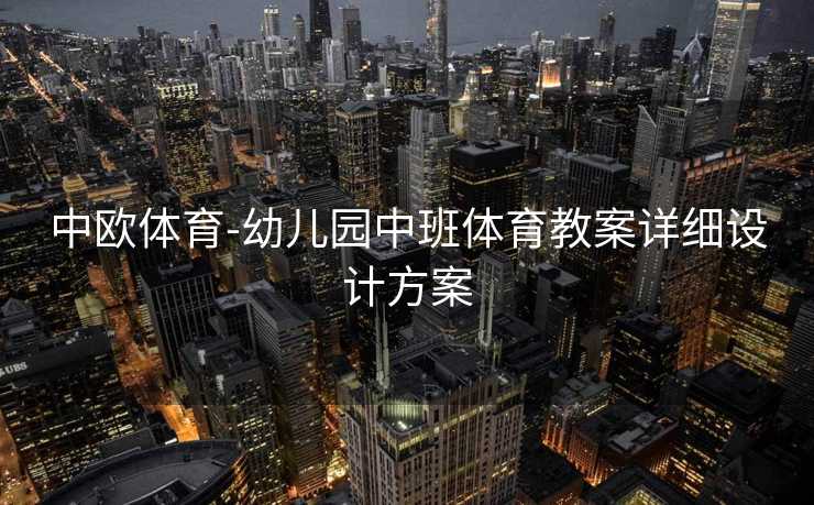 中欧体育-幼儿园中班体育教案详细设计方案