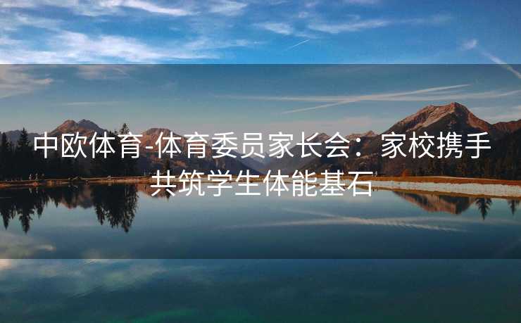 中欧体育-体育委员家长会：家校携手共筑学生体能基石