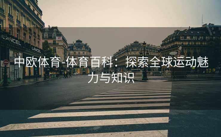 中欧体育-体育百科：探索全球运动魅力与知识