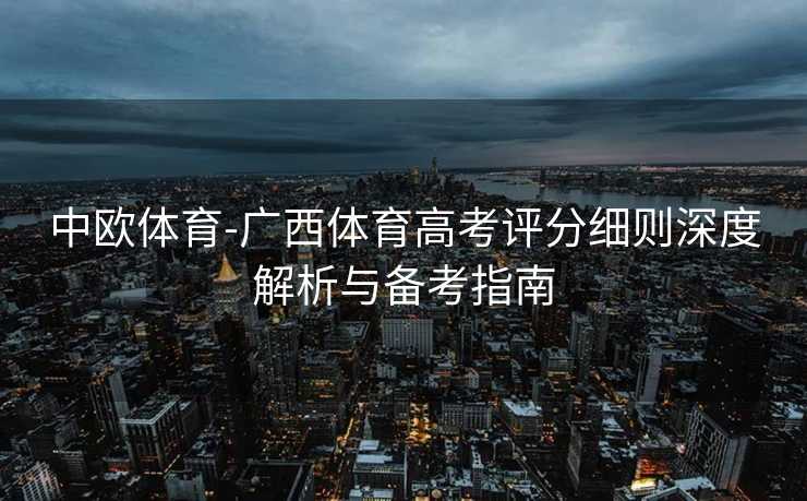 中欧体育-广西体育高考评分细则深度解析与备考指南
