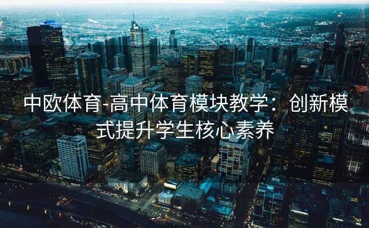中欧体育-高中体育模块教学：创新模式提升学生核心素养