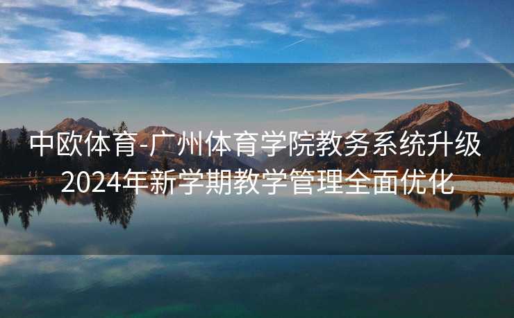 中欧体育-广州体育学院教务系统升级 2024年新学期教学管理全面优化
