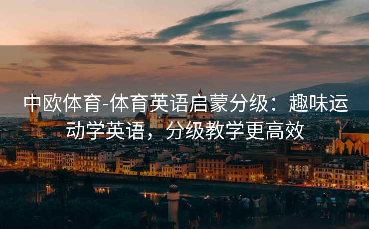中欧体育-体育英语启蒙分级：趣味运动学英语，分级教学更高效