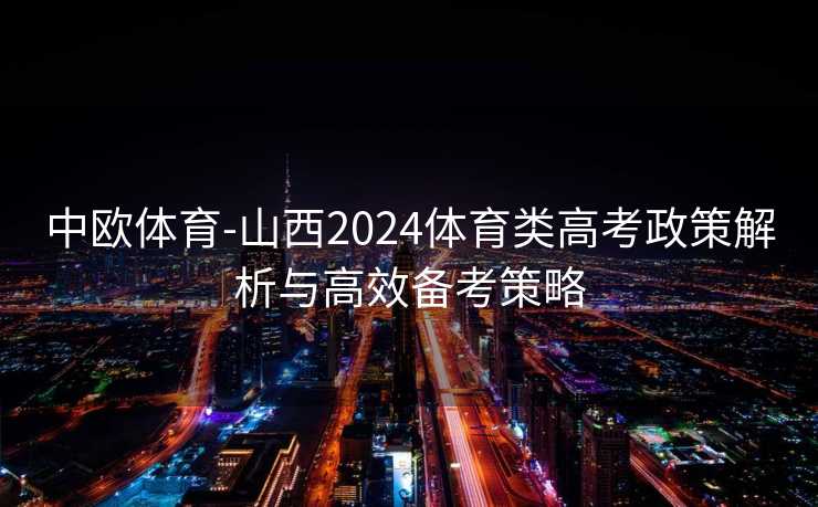 中欧体育-山西2024体育类高考政策解析与高效备考策略