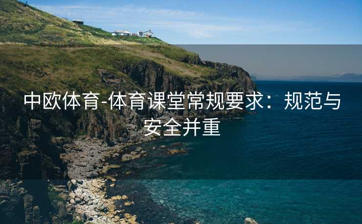 中欧体育-体育课堂常规要求：规范与安全并重