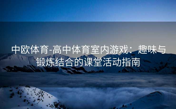 中欧体育-高中体育室内游戏：趣味与锻炼结合的课堂活动指南