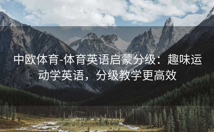 中欧体育-体育英语启蒙分级：趣味运动学英语，分级教学更高效