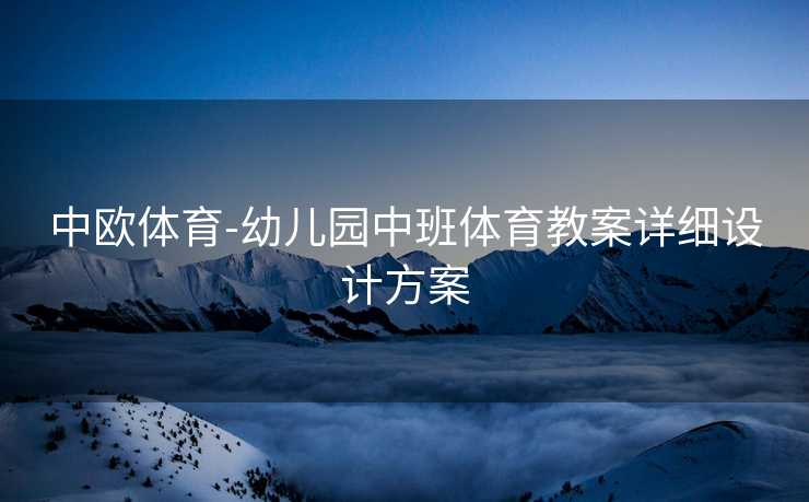 中欧体育-幼儿园中班体育教案详细设计方案