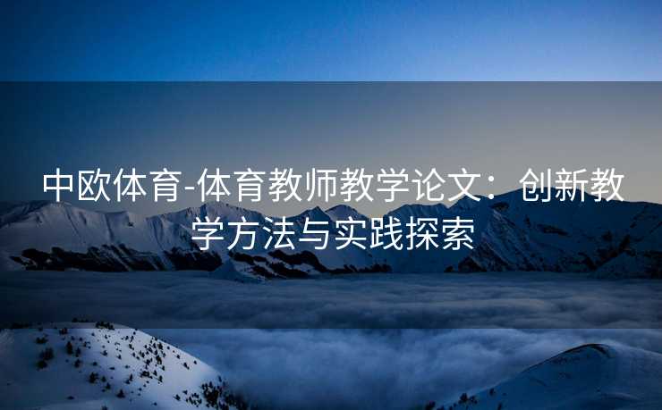 中欧体育-体育教师教学论文：创新教学方法与实践探索