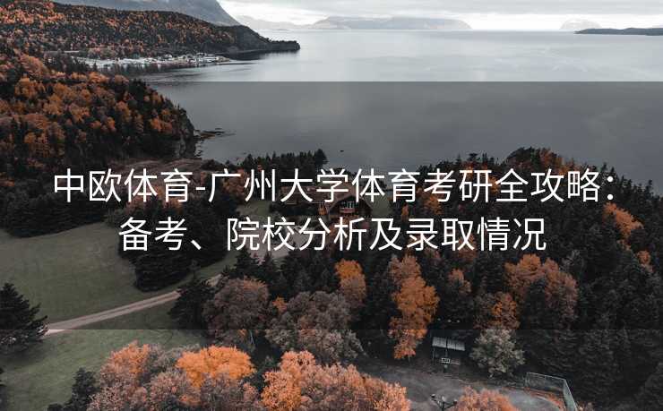 中欧体育-广州大学体育考研全攻略：备考、院校分析及录取情况