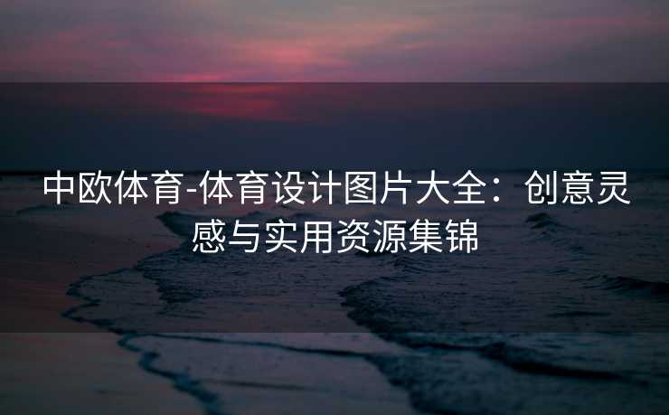中欧体育-体育设计图片大全：创意灵感与实用资源集锦