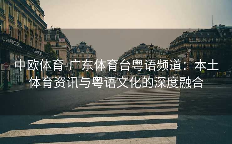 中欧体育-广东体育台粤语频道：本土体育资讯与粤语文化的深度融合