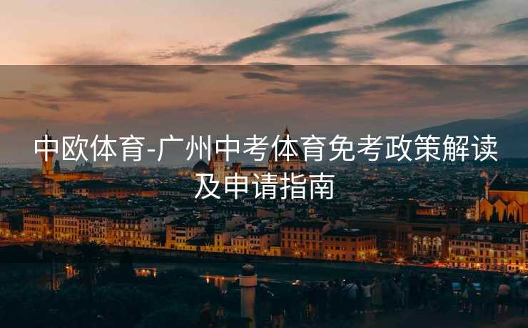 中欧体育-广州中考体育免考政策解读及申请指南
