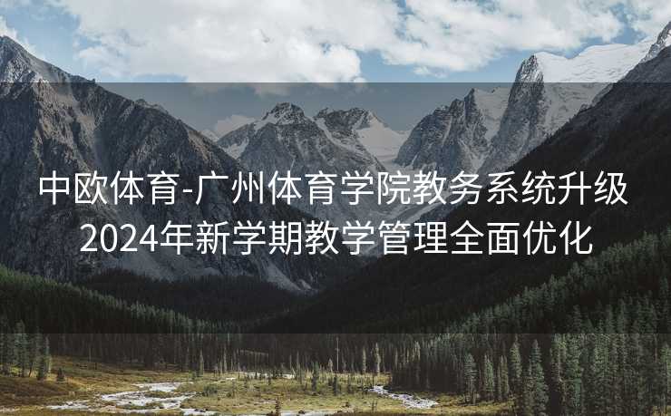 中欧体育-广州体育学院教务系统升级 2024年新学期教学管理全面优化