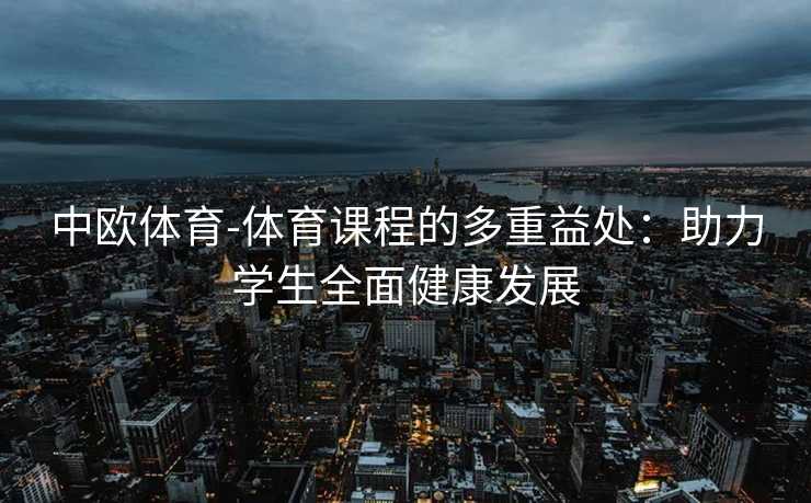 中欧体育-体育课程的多重益处：助力学生全面健康发展