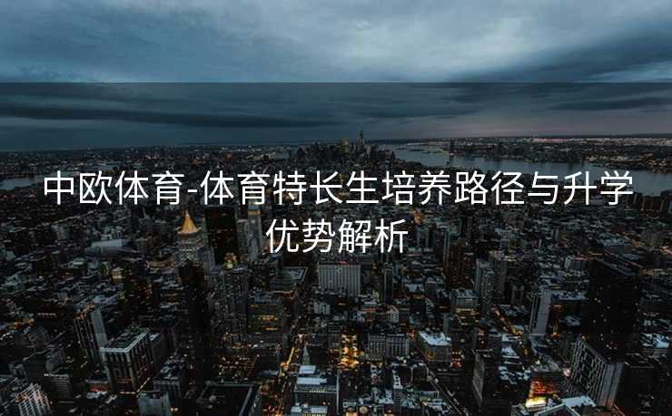 中欧体育-体育特长生培养路径与升学优势解析