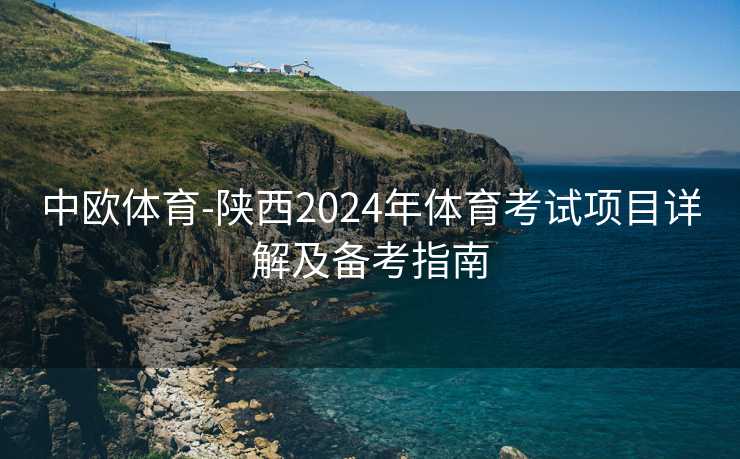 中欧体育-陕西2024年体育考试项目详解及备考指南