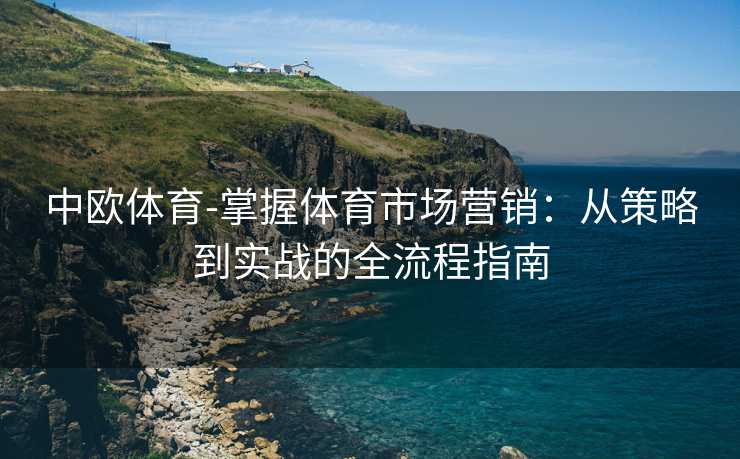 中欧体育-掌握体育市场营销：从策略到实战的全流程指南