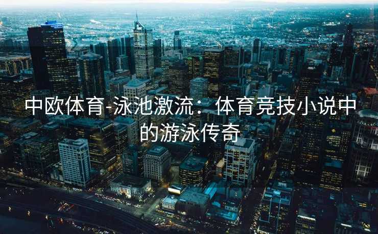 中欧体育-泳池激流：体育竞技小说中的游泳传奇