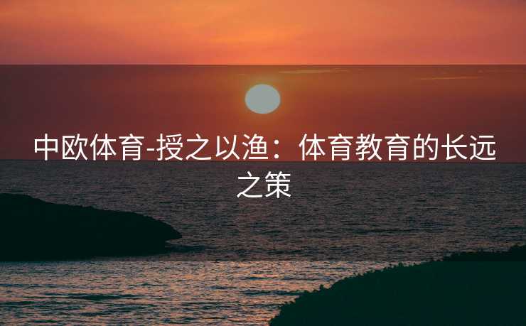 中欧体育-授之以渔：体育教育的长远之策