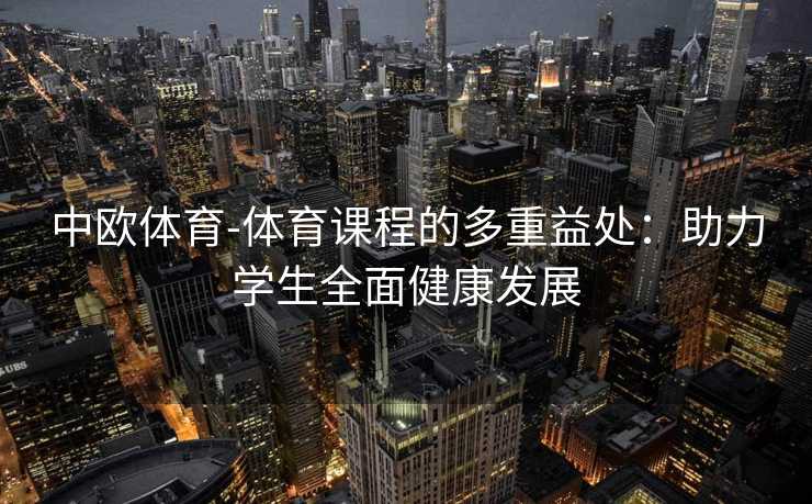 中欧体育-体育课程的多重益处：助力学生全面健康发展