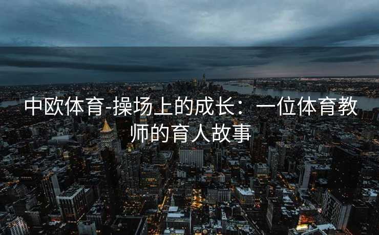 中欧体育-操场上的成长：一位体育教师的育人故事
