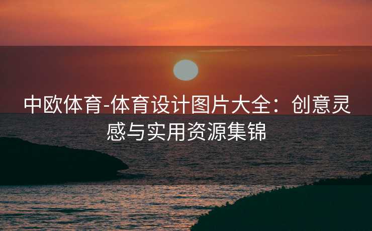 中欧体育-体育设计图片大全：创意灵感与实用资源集锦