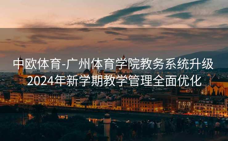 中欧体育-广州体育学院教务系统升级 2024年新学期教学管理全面优化