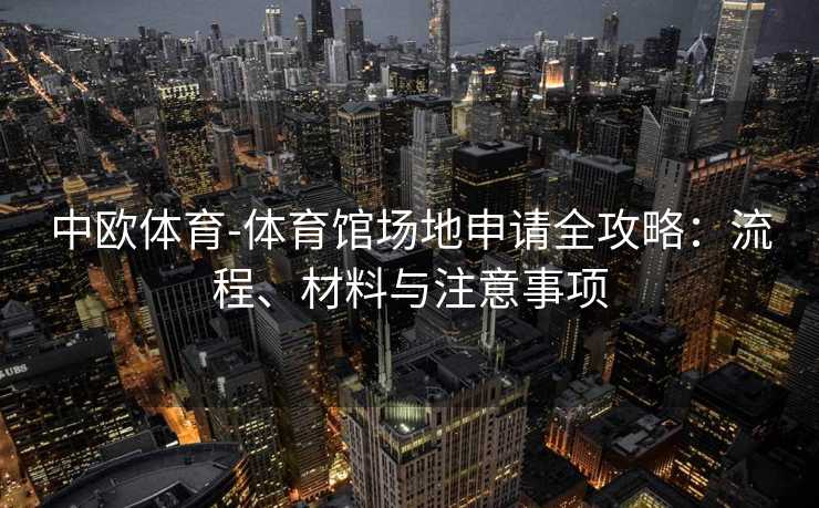 中欧体育-体育馆场地申请全攻略：流程、材料与注意事项