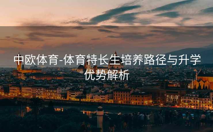 中欧体育-体育特长生培养路径与升学优势解析