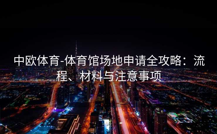 中欧体育-体育馆场地申请全攻略：流程、材料与注意事项