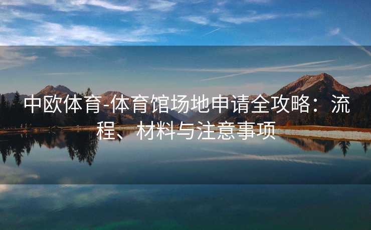 中欧体育-体育馆场地申请全攻略：流程、材料与注意事项